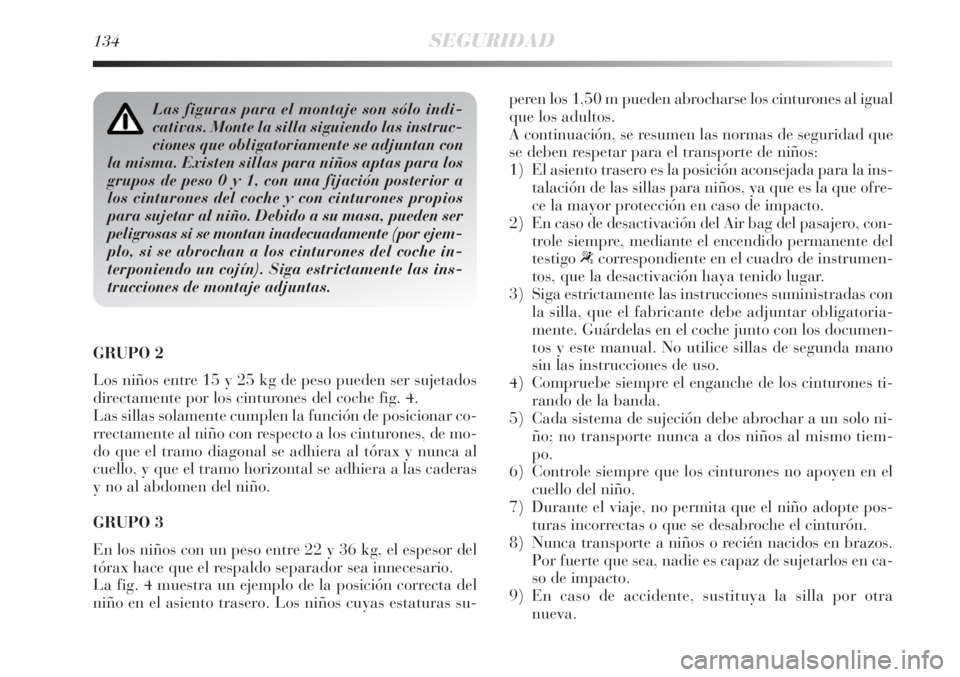 Lancia Delta 2008 Manual de Empleo y Cuidado (in Spanish) 134SEGURIDAD
GRUPO 2
Los niños entre 15 y 25 kg de peso pueden ser sujetados
directamente por los cinturones del coche fig. 4.
Las sillas solamente cumplen la función de posicionar co-
rrectamente Lancia Delta 2008 Manual de Empleo y Cuidado (in Spanish) 134SEGURIDAD
GRUPO 2
Los niños entre 15 y 25 kg de peso pueden ser sujetados
directamente por los cinturones del coche fig. 4.
Las sillas solamente cumplen la función de posicionar co-
rrectamente