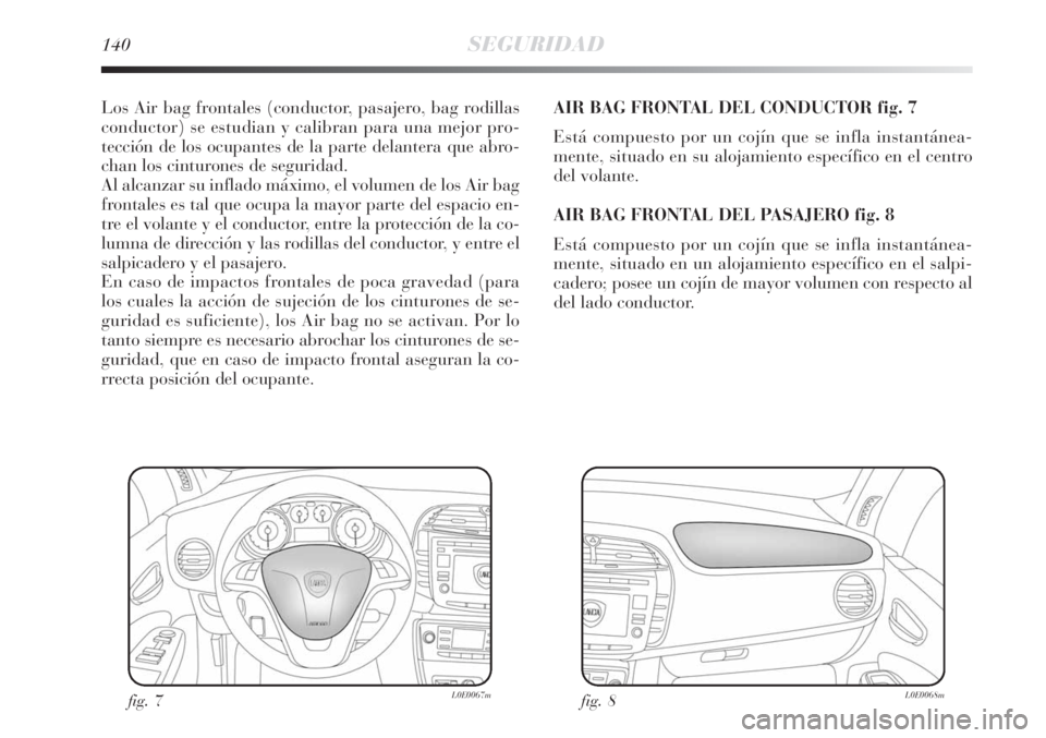 Lancia Delta 2008 Manual de Empleo y Cuidado (in Spanish) 140SEGURIDAD
Los Air bag frontales (conductor, pasajero, bag rodillas
conductor) se estudian y calibran para una mejor pro-
tección de los ocupantes de la parte delantera que abro-
chan los cinturone Lancia Delta 2008 Manual de Empleo y Cuidado (in Spanish) 140SEGURIDAD
Los Air bag frontales (conductor, pasajero, bag rodillas
conductor) se estudian y calibran para una mejor pro-
tección de los ocupantes de la parte delantera que abro-
chan los cinturone