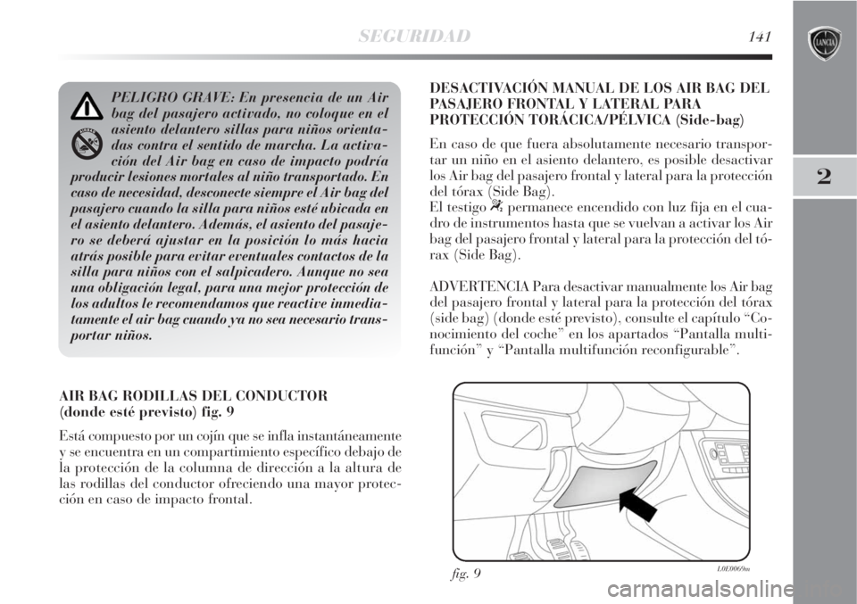Lancia Delta 2008 Manual de Empleo y Cuidado (in Spanish) SEGURIDAD141
2
AIR BAG RODILLAS DEL CONDUCTOR
(donde esté previsto) fig. 9
Está compuesto por un cojín que se infla instantáneamente
y se encuentra en un compartimiento específico debajo de
la p Lancia Delta 2008 Manual de Empleo y Cuidado (in Spanish) SEGURIDAD141
2
AIR BAG RODILLAS DEL CONDUCTOR
(donde esté previsto) fig. 9
Está compuesto por un cojín que se infla instantáneamente
y se encuentra en un compartimiento específico debajo de
la p