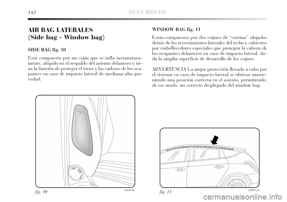 Lancia Delta 2008 Manual de Empleo y Cuidado (in Spanish) 142SEGURIDAD
AIR BAG LATERALES
(Side bag - Window bag)
SIDE BAG fig. 10
Está compuesto por un cojín que se infla instantánea-
mente, alojado en el respaldo del asiento delantero y tie-
ne la func Lancia Delta 2008 Manual de Empleo y Cuidado (in Spanish) 142SEGURIDAD
AIR BAG LATERALES
(Side bag - Window bag)
SIDE BAG fig. 10
Está compuesto por un cojín que se infla instantánea-
mente, alojado en el respaldo del asiento delantero y tie-
ne la func