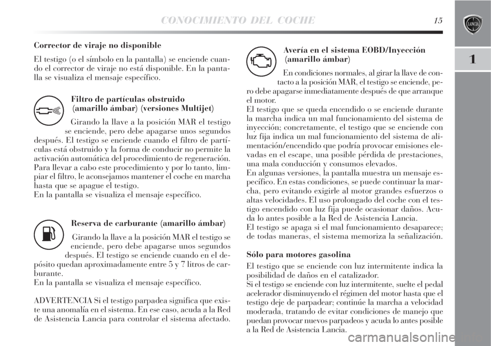 Lancia Delta 2008  Manual de Empleo y Cuidado (in Spanish) CONOCIMIENTO DEL COCHE15
1
Filtro de partículas obstruido 
(amarillo ámbar) (versiones Multijet)
Girando la llave a la posición MAR el testigo
se enciende, pero debe apagarse unos segundos
después