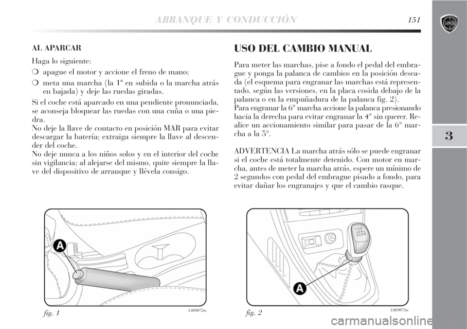 Lancia Delta 2008  Manual de Empleo y Cuidado (in Spanish) ARRANQUE Y CONDUCCIÓN151
3
AL APARCAR
Haga lo siguiente:
apague el motor y accione el freno de mano;
meta una marcha (la 1ª en subida o la marcha atrás
en bajada) y deje las ruedas giradas.
Si el