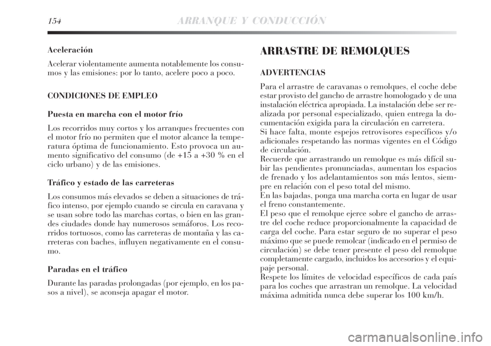 Lancia Delta 2008  Manual de Empleo y Cuidado (in Spanish) 154ARRANQUE Y CONDUCCIÓN
Aceleración
Acelerar violentamente aumenta notablemente los consu-
mos y las emisiones: por lo tanto, acelere poco a poco.
CONDICIONES DE EMPLEO
Puesta en marcha con el moto