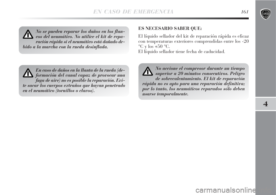 Lancia Delta 2008  Manual de Empleo y Cuidado (in Spanish) EN CASO DE EMERGENCIA161
4
No se pueden reparar los daños en los flan-
cos del neumático. No utilice el kit de repa-
ración rápida si el neumático está dañado de-
bido a la marcha con la rueda 