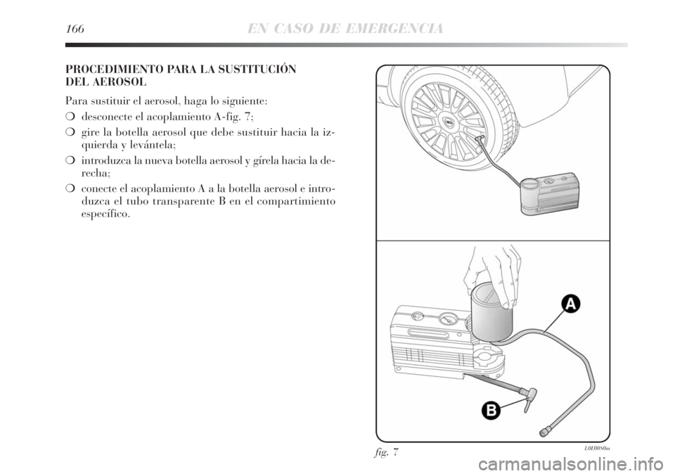 Lancia Delta 2008  Manual de Empleo y Cuidado (in Spanish) 166EN CASO DE EMERGENCIA
PROCEDIMIENTO PARA LA SUSTITUCIÓN 
DEL AEROSOL
Para sustituir el aerosol, haga lo siguiente:
desconecte el acoplamiento A-fig. 7;
gire la botella aerosol que debe sustituir