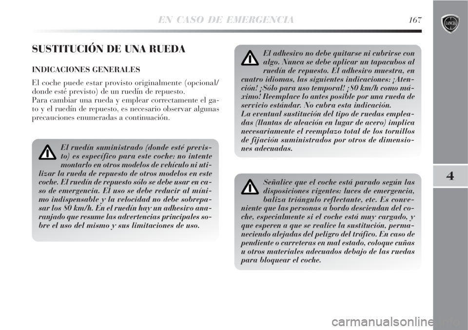 Lancia Delta 2008  Manual de Empleo y Cuidado (in Spanish) EN CASO DE EMERGENCIA167
4
SUSTITUCIÓN DE UNA RUEDA
INDICACIONES GENERALES
El coche puede estar provisto originalmente (opcional/
donde esté previsto) de un ruedín de repuesto.
Para cambiar una rue
