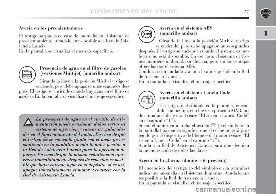 Lancia Delta 2009  Manual de Empleo y Cuidado (in Spanish) CONOCIMIENTO DEL COCHE17
1
Presencia de agua en el filtro de gasóleo
(versiones Multijet) (amarillo ámbar)
Girando la llave a la posición MAR el testigo se
enciende, pero debe apagarse unos segundo