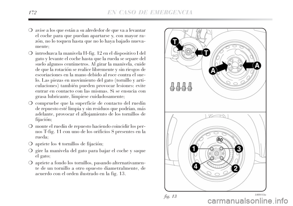 Lancia Delta 2008  Manual de Empleo y Cuidado (in Spanish) 172EN CASO DE EMERGENCIA
avise a los que están a su alrededor de que va a levantar
el coche para que puedan apartarse y, con mayor ra-
zón, no lo toquen hasta que no lo haya bajado nueva-
mente;
i
