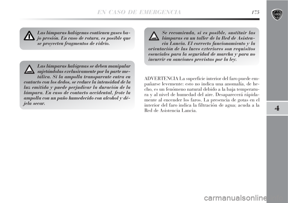 Lancia Delta 2008  Manual de Empleo y Cuidado (in Spanish) EN CASO DE EMERGENCIA175
4
Las lámparas halógenas contienen gases ba-
jo presión. En caso de rotura, es posible que
se proyecten fragmentos de vidrio.
ADVERTENCIA La superficie interior del faro pu
