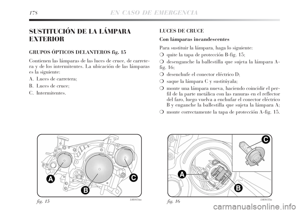 Lancia Delta 2008  Manual de Empleo y Cuidado (in Spanish) 178EN CASO DE EMERGENCIA
SUSTITUCIÓN DE LA LÁMPARA
EXTERIOR
GRUPOS ÓPTICOS DELANTEROS fig. 15
Contienen las lámparas de las luces de cruce, de carrete-
ra y de los intermitentes. La ubicación de 