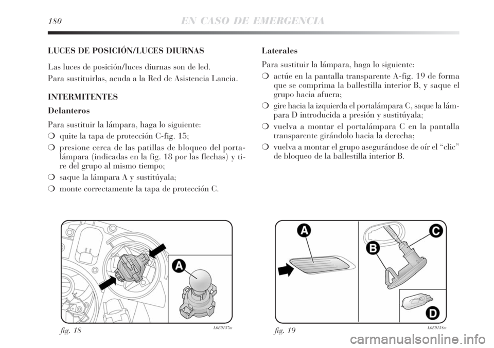 Lancia Delta 2008  Manual de Empleo y Cuidado (in Spanish) 180EN CASO DE EMERGENCIA
LUCES DE POSICIÓN/LUCES DIURNAS
Las luces de posición/luces diurnas son de led.
Para sustituirlas, acuda a la Red de Asistencia Lancia.
INTERMITENTES
Delanteros
Para sustitu
