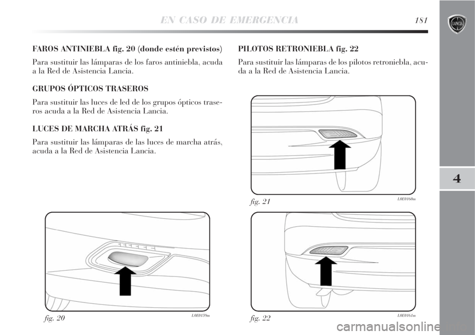 Lancia Delta 2008  Manual de Empleo y Cuidado (in Spanish) EN CASO DE EMERGENCIA181
4
FAROS ANTINIEBLA fig. 20 (donde estén previstos)
Para sustituir las lámparas de los faros antiniebla, acuda
a la Red de Asistencia Lancia.
GRUPOS ÓPTICOS TRASEROS
Para su