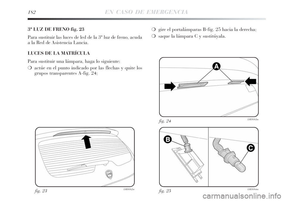 Lancia Delta 2008  Manual de Empleo y Cuidado (in Spanish) 182EN CASO DE EMERGENCIA
3ª LUZ DE FRENO fig. 23
Para sustituir las luces de led de la 3ª luz de freno, acuda
a la Red de Asistencia Lancia.
LUCES DE LA MATRÍCULA
Para sustituir una lámpara, haga 