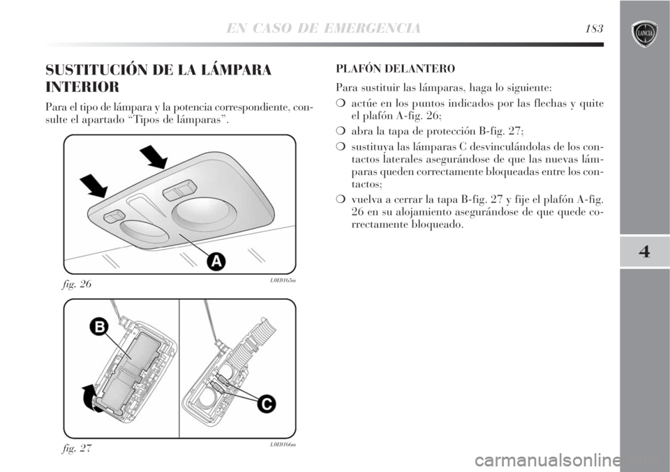 Lancia Delta 2008  Manual de Empleo y Cuidado (in Spanish) EN CASO DE EMERGENCIA183
4
fig. 27L0E0166m
fig. 26L0E0165m
SUSTITUCIÓN DE LA LÁMPARA
INTERIOR
Para el tipo de lámpara y la potencia correspondiente, con-
sulte el apartado “Tipos de lámparas”.