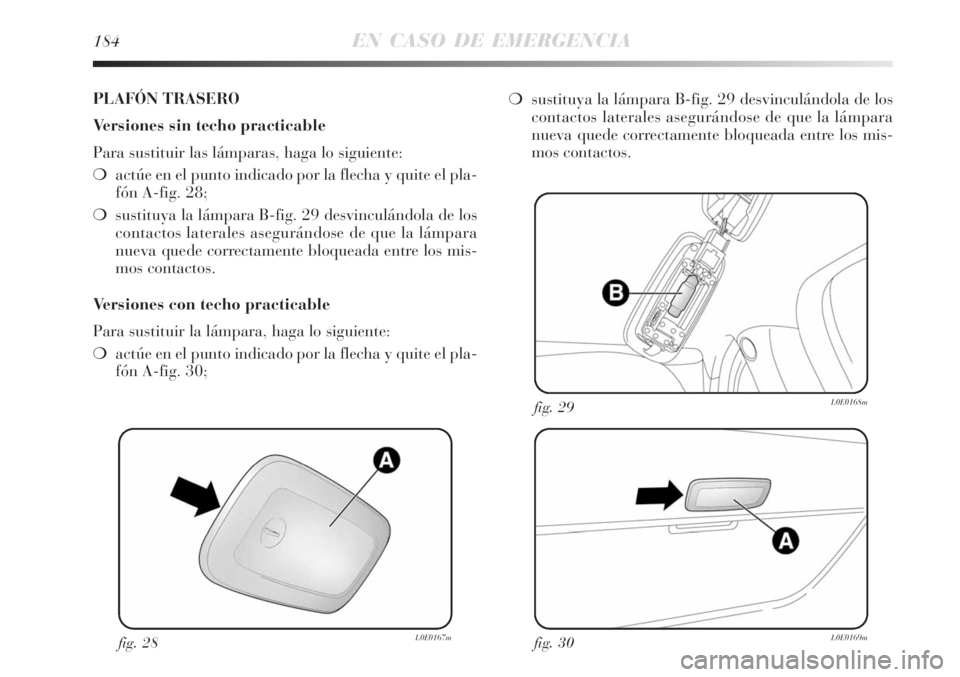 Lancia Delta 2008  Manual de Empleo y Cuidado (in Spanish) 184EN CASO DE EMERGENCIA
fig. 28L0E0167mfig. 30L0E0169m
fig. 29L0E0168m
PLAFÓN TRASERO
Versiones sin techo practicable
Para sustituir las lámparas, haga lo siguiente:
actúe en el punto indicado po