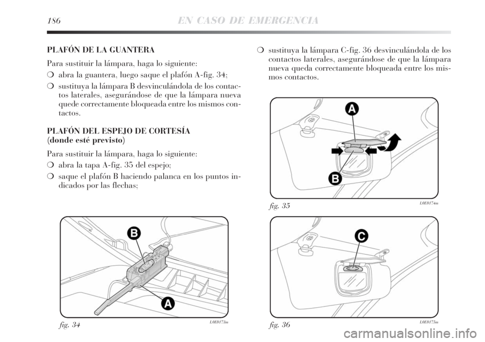 Lancia Delta 2008  Manual de Empleo y Cuidado (in Spanish) 186EN CASO DE EMERGENCIA
fig. 34L0E0173mfig. 36L0E0175m
fig. 35L0E0174m
PLAFÓN DE LA GUANTERA
Para sustituir la lámpara, haga lo siguiente:
abra la guantera, luego saque el plafón A-fig. 34;
sust