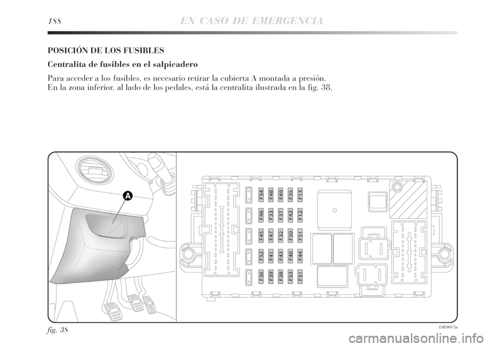 Lancia Delta 2008  Manual de Empleo y Cuidado (in Spanish) 188EN CASO DE EMERGENCIA
fig. 38L0E0087m
POSICIÓN DE LOS FUSIBLES
Centralita de fusibles en el salpicadero
Para acceder a los fusibles, es necesario retirar la cubierta A montada a presión. 
En la z