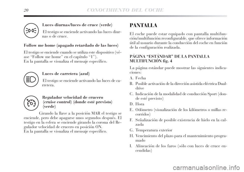Lancia Delta 2008  Manual de Empleo y Cuidado (in Spanish) 20CONOCIMIENTO DEL COCHE
Luces diurnas/luces de cruce (verde) 
El testigo se enciende activando las luces diur-
nas o de cruce.
Follow me home (apagado retardado de las luces)
El testigo se enciende c