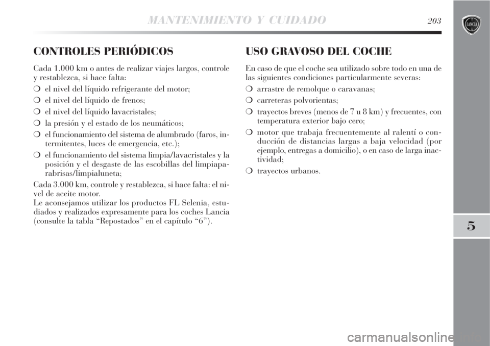 Lancia Delta 2008  Manual de Empleo y Cuidado (in Spanish) MANTENIMIENTO Y CUIDADO203
5
CONTROLES PERIÓDICOS
Cada 1.000 km o antes de realizar viajes largos, controle
y restablezca, si hace falta:
el nivel del líquido refrigerante del motor;
el nivel del 