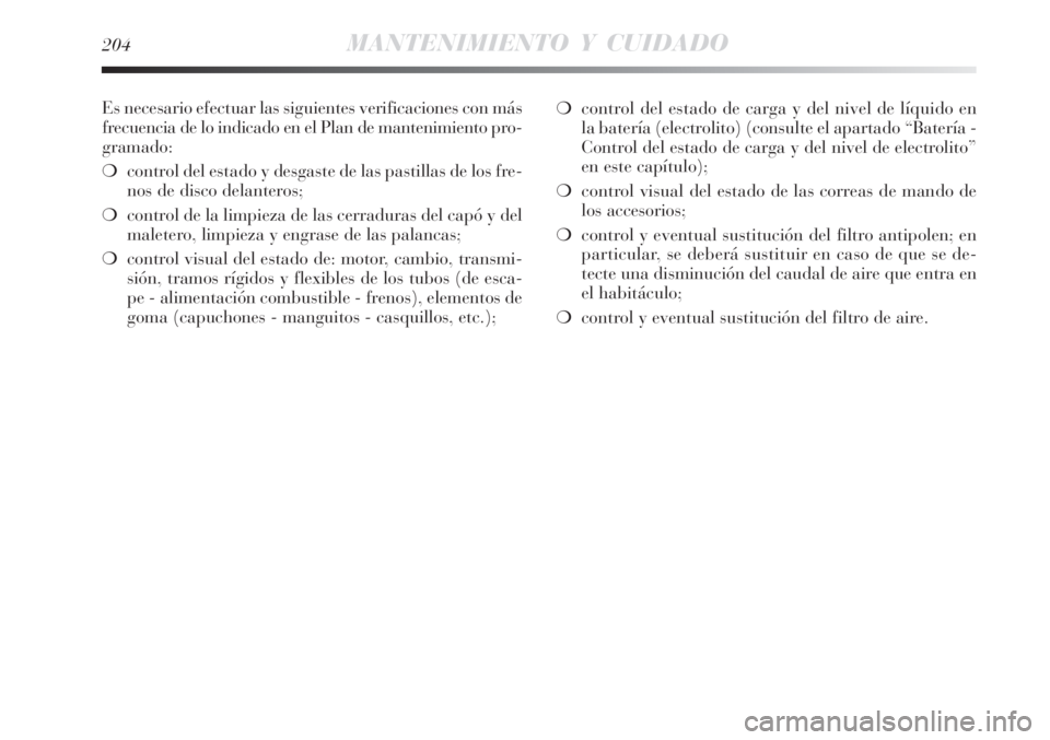 Lancia Delta 2008  Manual de Empleo y Cuidado (in Spanish) 204MANTENIMIENTO Y CUIDADO
Es necesario efectuar las siguientes verificaciones con más
frecuencia de lo indicado en el Plan de mantenimiento pro-
gramado:
control del estado y desgaste de las pastil