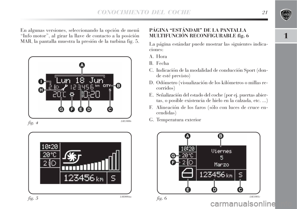 Lancia Delta 2009  Manual de Empleo y Cuidado (in Spanish) CONOCIMIENTO DEL COCHE21
1
En algunas versiones, seleccionando la opción de menú
“Info motor”, al girar la llave de contacto a la posición
MAR, la pantalla muestra la presión de la turbina fig