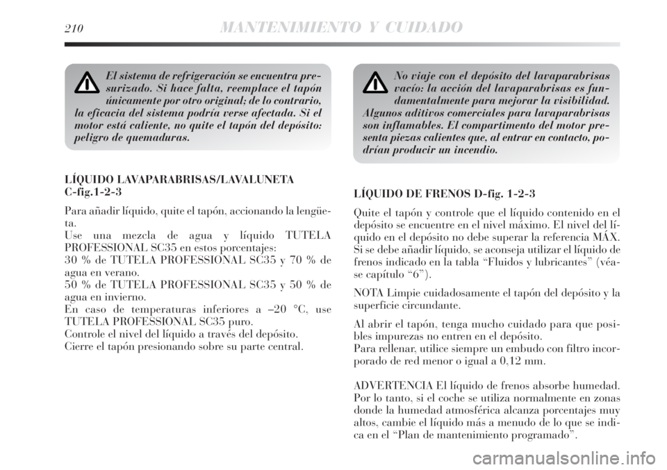 Lancia Delta 2008  Manual de Empleo y Cuidado (in Spanish) 210MANTENIMIENTO Y CUIDADO
El sistema de refrigeración se encuentra pre-
surizado. Si hace falta, reemplace el tapón
únicamente por otro original; de lo contrario,
la eficacia del sistema podría v