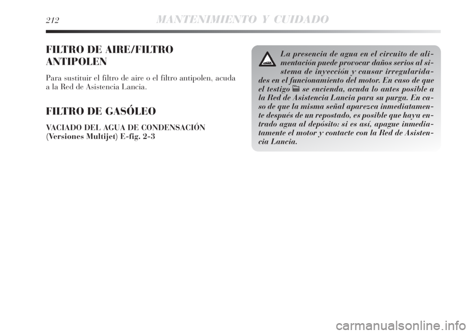 Lancia Delta 2008  Manual de Empleo y Cuidado (in Spanish) 212MANTENIMIENTO Y CUIDADO
FILTRO DE AIRE/FILTRO
ANTIPOLEN
Para sustituir el filtro de aire o el filtro antipolen, acuda
a la Red de Asistencia Lancia.
FILTRO DE GASÓLEO
VACIADO DEL AGUA DE CONDENSAC