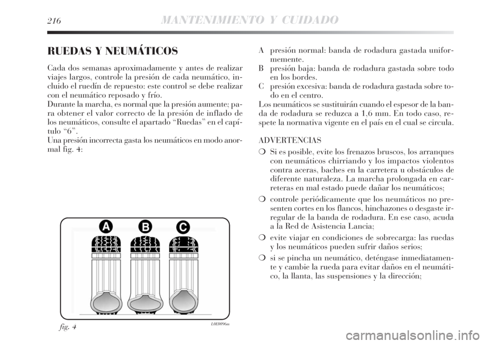 Lancia Delta 2008  Manual de Empleo y Cuidado (in Spanish) 216MANTENIMIENTO Y CUIDADO
RUEDAS Y NEUMÁTICOS
Cada dos semanas aproximadamente y antes de realizar
viajes largos, controle la presión de cada neumático, in-
cluido el ruedín de repuesto: este con