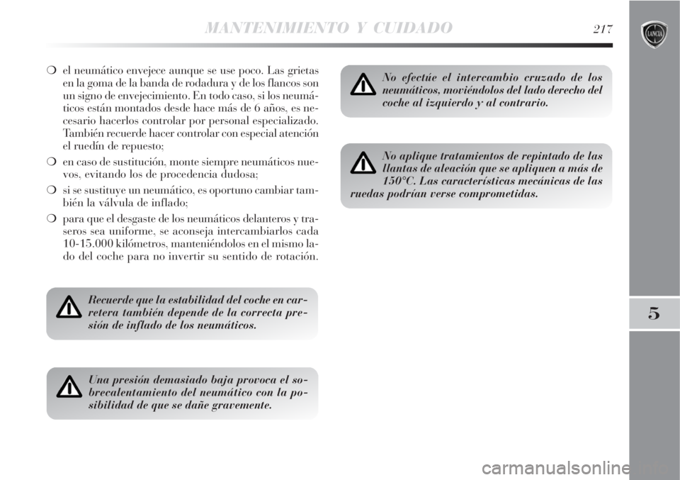 Lancia Delta 2008  Manual de Empleo y Cuidado (in Spanish) MANTENIMIENTO Y CUIDADO217
5
el neumático envejece aunque se use poco. Las grietas
en la goma de la banda de rodadura y de los flancos son
un signo de envejecimiento. En todo caso, si los neumá-
ti