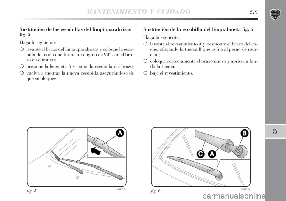 Lancia Delta 2008  Manual de Empleo y Cuidado (in Spanish) MANTENIMIENTO Y CUIDADO219
5
Sustitución de las escobillas del limpiaparabrisas
fig. 5
Haga lo siguiente:
levante el brazo del limpiaparabrisas y coloque la esco-
billa de modo que forme un ángulo 