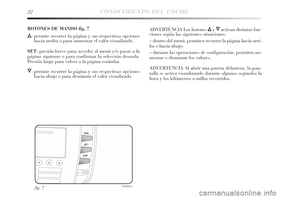 Lancia Delta 2009  Manual de Empleo y Cuidado (in Spanish) 22CONOCIMIENTO DEL COCHE
fig. 7L0E0005m
BOTONES DE MANDO fig. 7
Õ: permite recorrer la página y sus respectivas opciones
hacia arriba o para aumentar el valor visualizado.
SET: presión breve para a