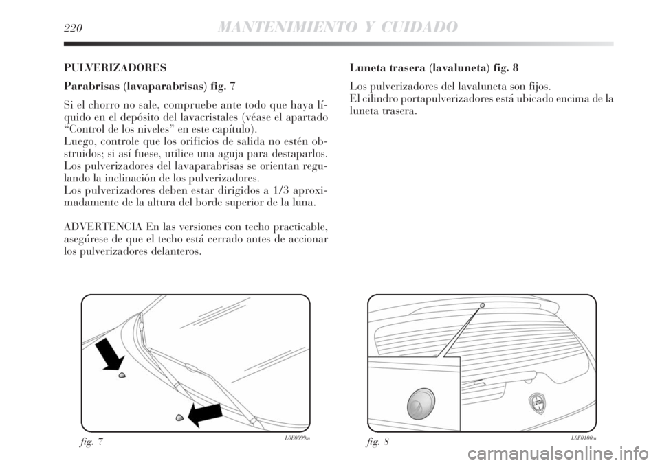 Lancia Delta 2008  Manual de Empleo y Cuidado (in Spanish) 220MANTENIMIENTO Y CUIDADO
PULVERIZADORES
Parabrisas (lavaparabrisas) fig. 7
Si el chorro no sale, compruebe ante todo que haya lí-
quido en el depósito del lavacristales (véase el apartado
“Cont