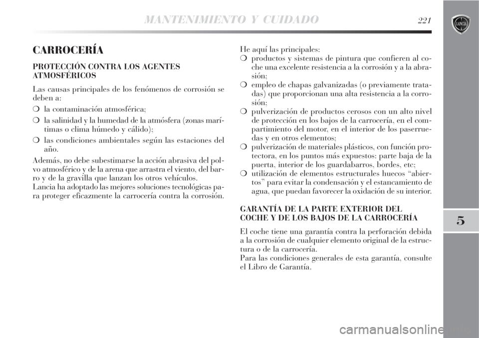 Lancia Delta 2008  Manual de Empleo y Cuidado (in Spanish) MANTENIMIENTO Y CUIDADO221
5
CARROCERÍA
PROTECCIÓN CONTRA LOS AGENTES
ATMOSFÉRICOS
Las causas principales de los fenómenos de corrosión se
deben a:
la contaminación atmosférica;
la salinidad 