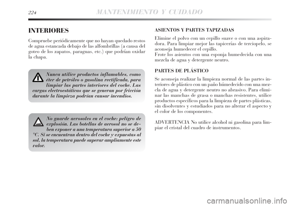 Lancia Delta 2008  Manual de Empleo y Cuidado (in Spanish) 224MANTENIMIENTO Y CUIDADO
INTERIORES
Compruebe periódicamente que no hayan quedado restos
de agua estancada debajo de las alfombrillas (a causa del
goteo de los zapatos, paraguas, etc.) que podrían