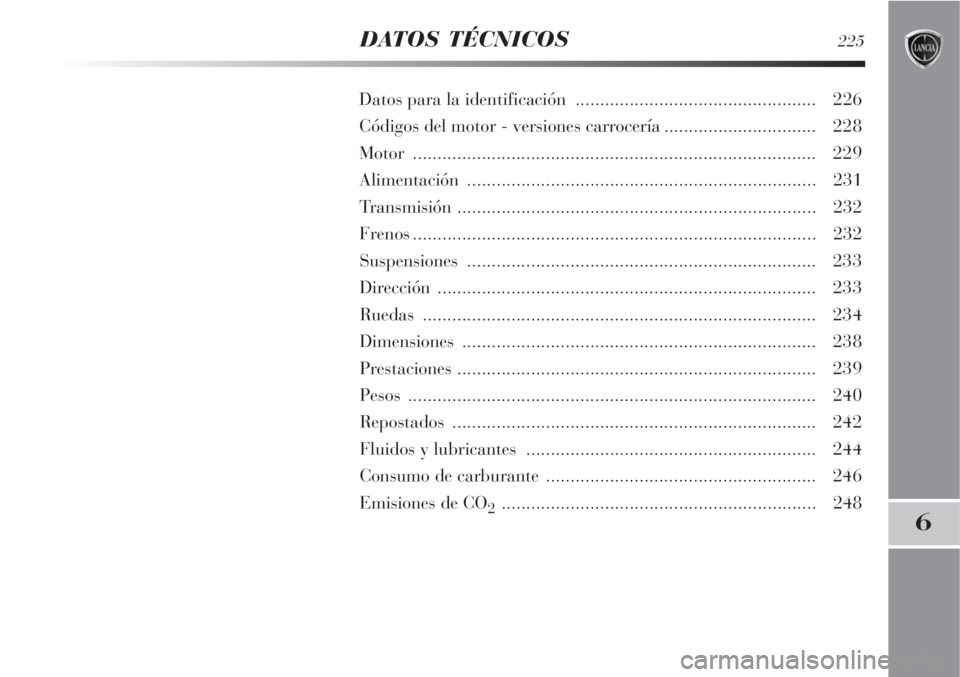 Lancia Delta 2008  Manual de Empleo y Cuidado (in Spanish) DATOS TÉCNICOS225
6
Datos para la identificación ................................................. 226
Códigos del motor - versiones carrocería............................... 228
Motor ...........