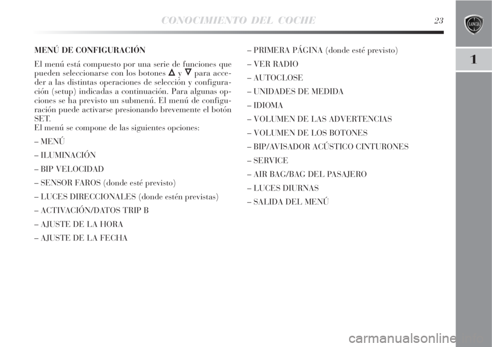 Lancia Delta 2008 Manual de Empleo y Cuidado (in Spanish) CONOCIMIENTO DEL COCHE23
1
MENÚ DE CONFIGURACIÓN
El menú está compuesto por una serie de funciones que
pueden seleccionarse con los botones
Õy Ôpara acce-
der a las distintas operaciones de sel Lancia Delta 2008 Manual de Empleo y Cuidado (in Spanish) CONOCIMIENTO DEL COCHE23
1
MENÚ DE CONFIGURACIÓN
El menú está compuesto por una serie de funciones que
pueden seleccionarse con los botones
Õy Ôpara acce-
der a las distintas operaciones de sel