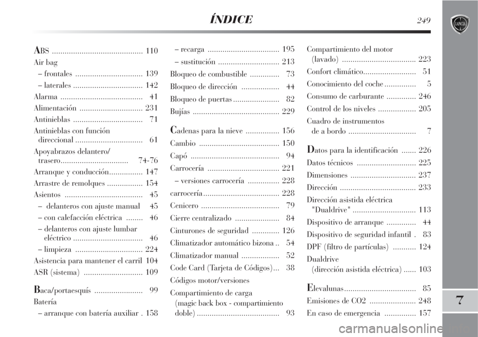 Lancia Delta 2008  Manual de Empleo y Cuidado (in Spanish) ÍNDICE249
7
– recarga .................................. 195
– sustitución ............................. 213
Bloqueo de combustible .............. 73
Bloqueo de dirección .................. 44
