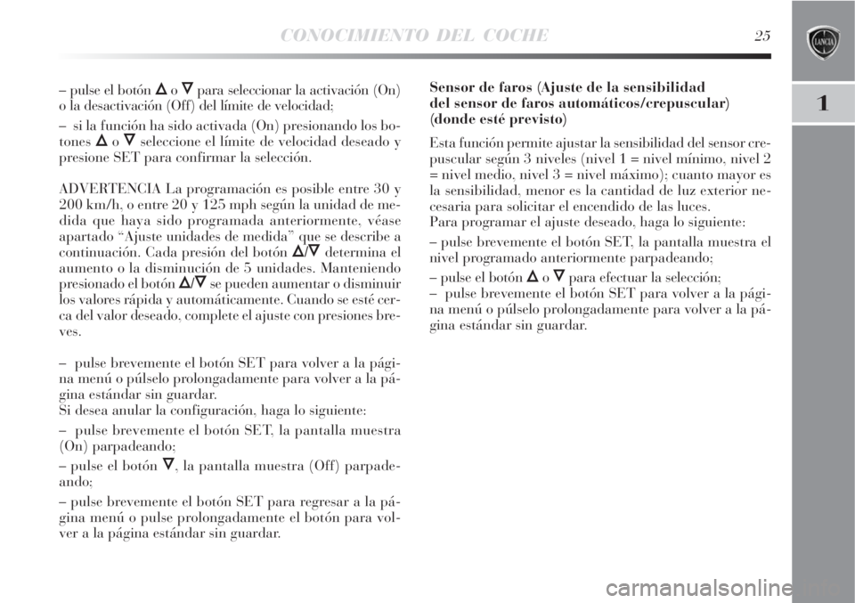 Lancia Delta 2008  Manual de Empleo y Cuidado (in Spanish) CONOCIMIENTO DEL COCHE25
1
– pulse el botón Õo Ôpara seleccionar la activación (On)
o la desactivación (Off) del límite de velocidad;
–  si la función ha sido activada (On) presionando los 