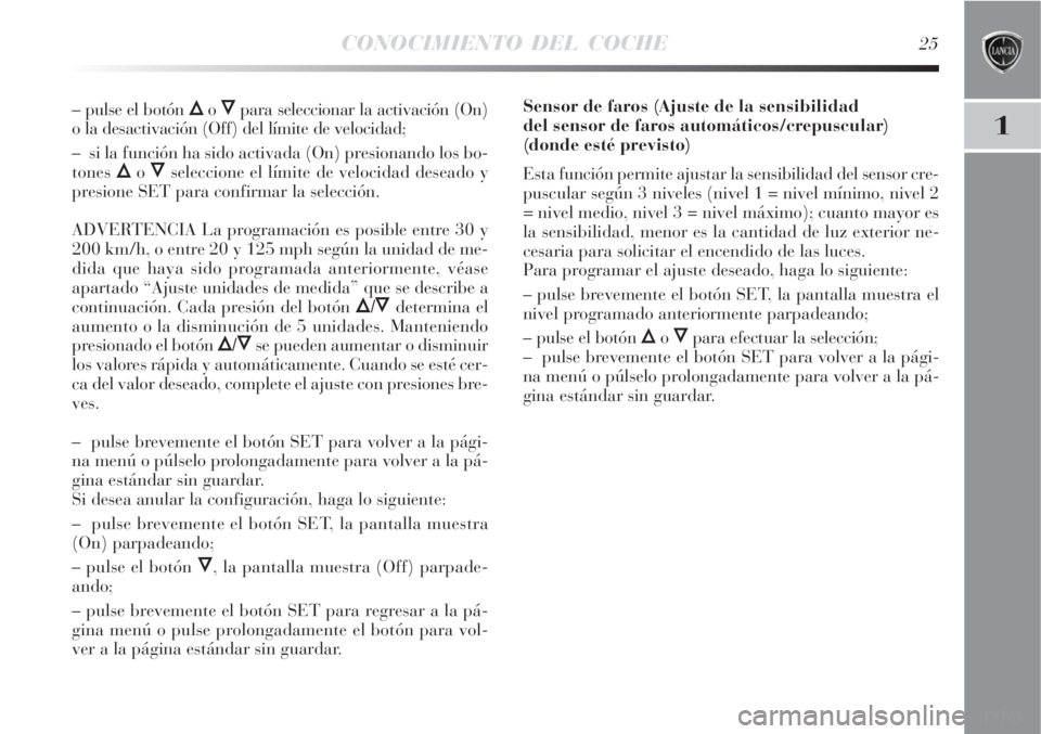 Lancia Delta 2008 Manual de Empleo y Cuidado (in Spanish) CONOCIMIENTO DEL COCHE25
1
– pulse el botón Õo Ôpara seleccionar la activación (On)
o la desactivación (Off) del límite de velocidad;
– si la función ha sido activada (On) presionando los Lancia Delta 2008 Manual de Empleo y Cuidado (in Spanish) CONOCIMIENTO DEL COCHE25
1
– pulse el botón Õo Ôpara seleccionar la activación (On)
o la desactivación (Off) del límite de velocidad;
– si la función ha sido activada (On) presionando los