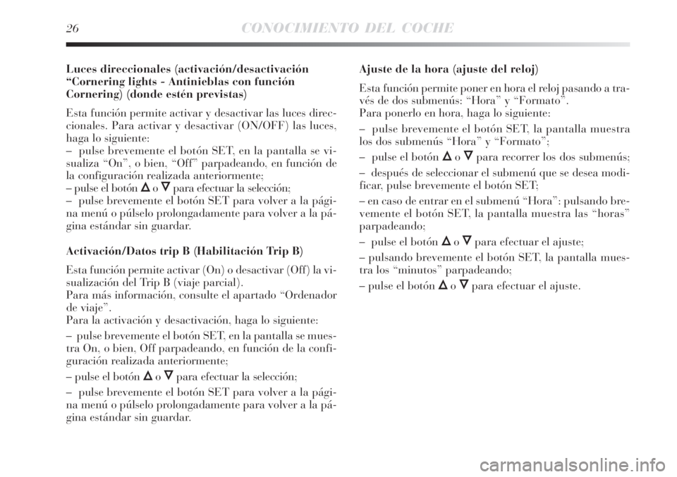 Lancia Delta 2008 Manual de Empleo y Cuidado (in Spanish) 26CONOCIMIENTO DEL COCHE
Luces direccionales (activación/desactivación
“Cornering lights - Antinieblas con función
Cornering) (donde estén previstas)
Esta función permite activar y desactivar l Lancia Delta 2008 Manual de Empleo y Cuidado (in Spanish) 26CONOCIMIENTO DEL COCHE
Luces direccionales (activación/desactivación
“Cornering lights - Antinieblas con función
Cornering) (donde estén previstas)
Esta función permite activar y desactivar l