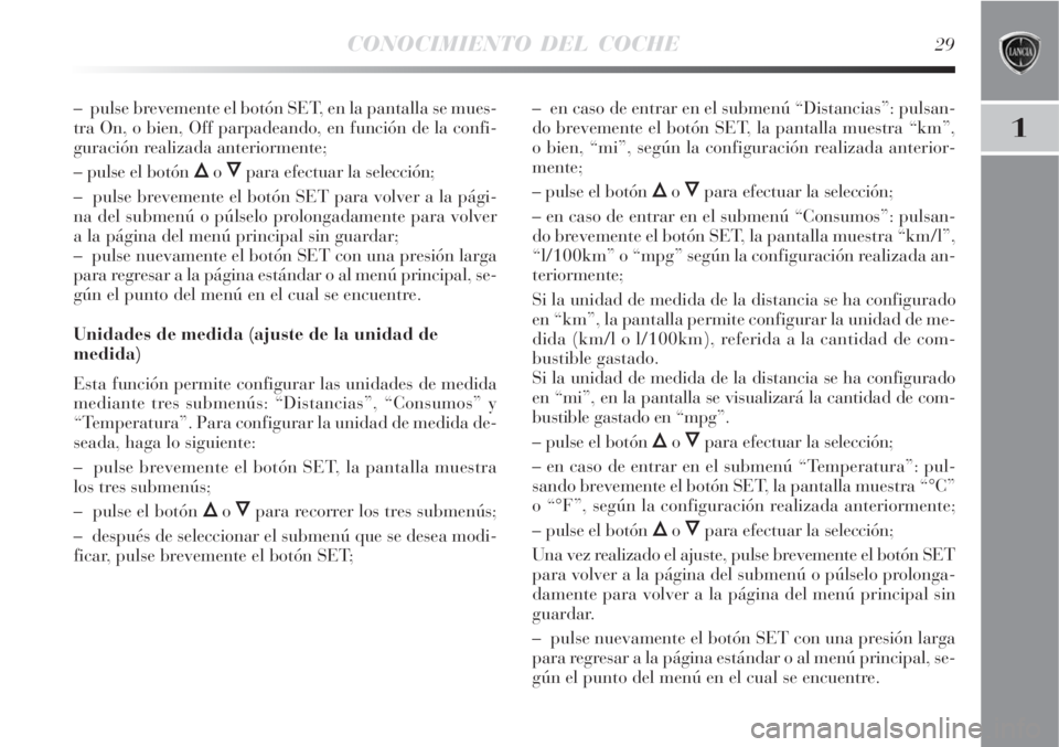 Lancia Delta 2008 Manual de Empleo y Cuidado (in Spanish) CONOCIMIENTO DEL COCHE29
1
– pulse brevemente el botón SET, en la pantalla se mues-
tra On, o bien, Off parpadeando, en función de la confi-
guración realizada anteriormente;
– pulse el botón Lancia Delta 2008 Manual de Empleo y Cuidado (in Spanish) CONOCIMIENTO DEL COCHE29
1
– pulse brevemente el botón SET, en la pantalla se mues-
tra On, o bien, Off parpadeando, en función de la confi-
guración realizada anteriormente;
– pulse el botón