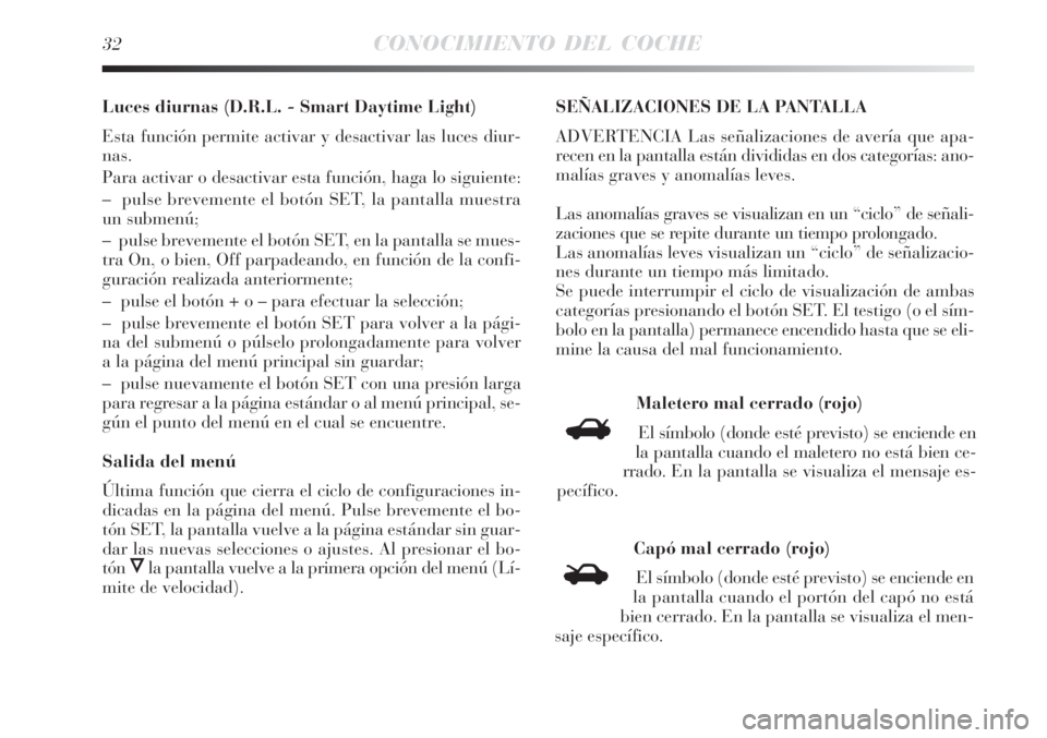 Lancia Delta 2008  Manual de Empleo y Cuidado (in Spanish) 32CONOCIMIENTO DEL COCHE
Luces diurnas (D.R.L. - Smart Daytime Light)
Esta función permite activar y desactivar las luces diur-
nas.
Para activar o desactivar esta función, haga lo siguiente:
–  p