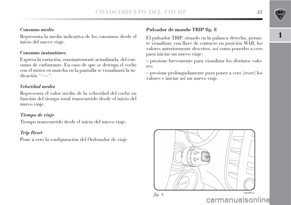 Lancia Delta 2008  Manual de Empleo y Cuidado (in Spanish) CONOCIMIENTO DEL COCHE35
1
Consumo medio
Representa la media indicativa de los consumos desde el
inicio del nuevo viaje.
Consumo instantáneo
Expresa la variación, constantemente actualizada, del con