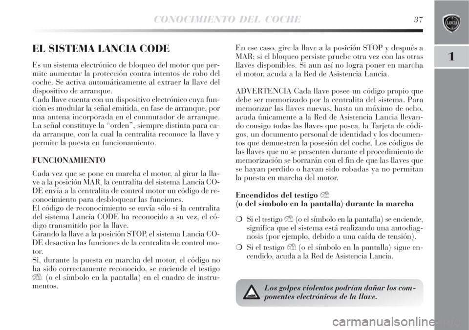 Lancia Delta 2008  Manual de Empleo y Cuidado (in Spanish) CONOCIMIENTO DEL COCHE37
1
EL SISTEMA LANCIA CODE
Es un sistema electrónico de bloqueo del motor que per-
mite aumentar la protección contra intentos de robo del
coche. Se activa automáticamente al