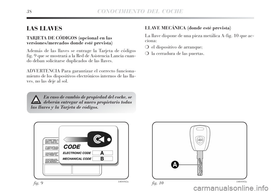 Lancia Delta 2008  Manual de Empleo y Cuidado (in Spanish) 38CONOCIMIENTO DEL COCHE
LAS LLAVES
TARJETA DE CÓDIGOS (opcional en las
versiones/mercados donde esté prevista)
Además de las llaves se entrage la Tarjeta de códigos 
fig. 9 que se mostrará a la 