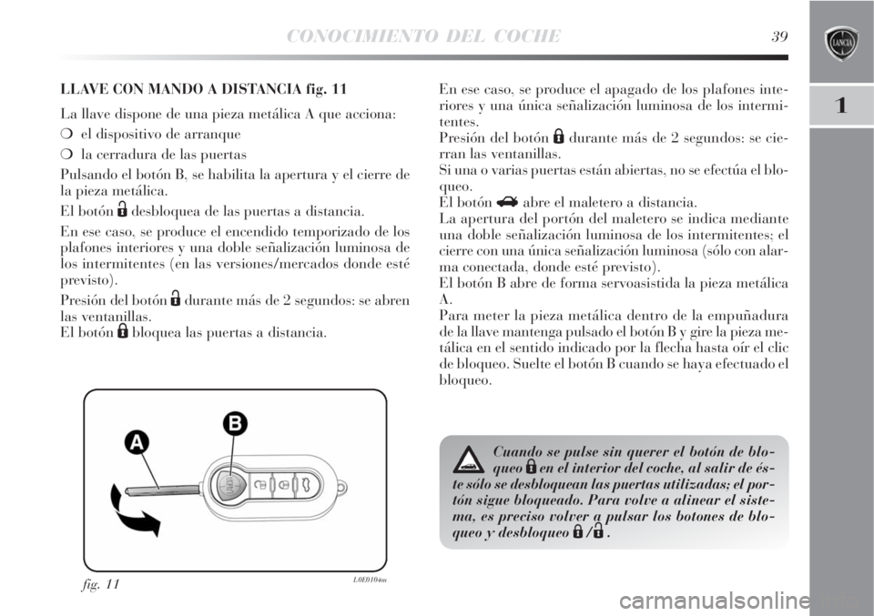 Lancia Delta 2009  Manual de Empleo y Cuidado (in Spanish) CONOCIMIENTO DEL COCHE39
1
fig. 11L0E0104m
LLAVE CON MANDO A DISTANCIA fig. 11
La llave dispone de una pieza metálica A que acciona:
el dispositivo de arranque 
la cerradura de las puertas
Pulsando