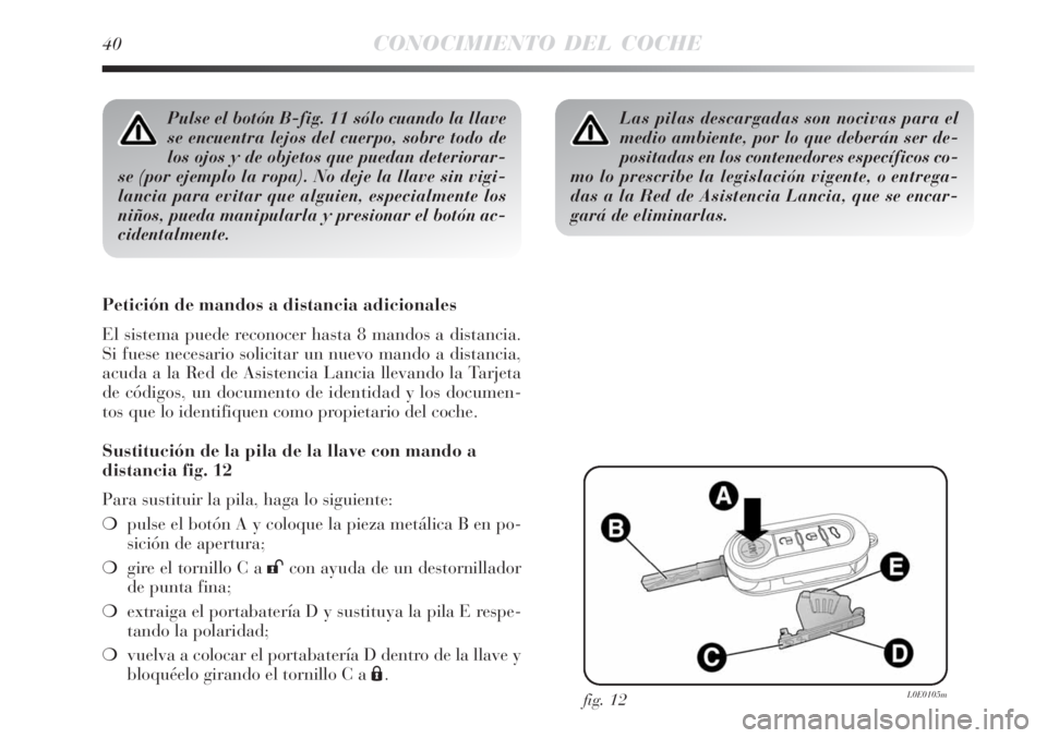Lancia Delta 2008  Manual de Empleo y Cuidado (in Spanish) 40CONOCIMIENTO DEL COCHE
Pulse el botón B-fig. 11 sólo cuando la llave
se encuentra lejos del cuerpo, sobre todo de
los ojos y de objetos que puedan deteriorar-
se (por ejemplo la ropa). No deje la 