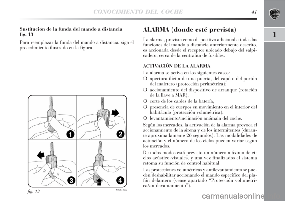 Lancia Delta 2008  Manual de Empleo y Cuidado (in Spanish) CONOCIMIENTO DEL COCHE41
1
fig. 13L0E0106m
Sustitución de la funda del mando a distancia 
fig. 13
Para reemplazar la funda del mando a distancia, siga el
procedimiento ilustrado en la figura.ALARMA (