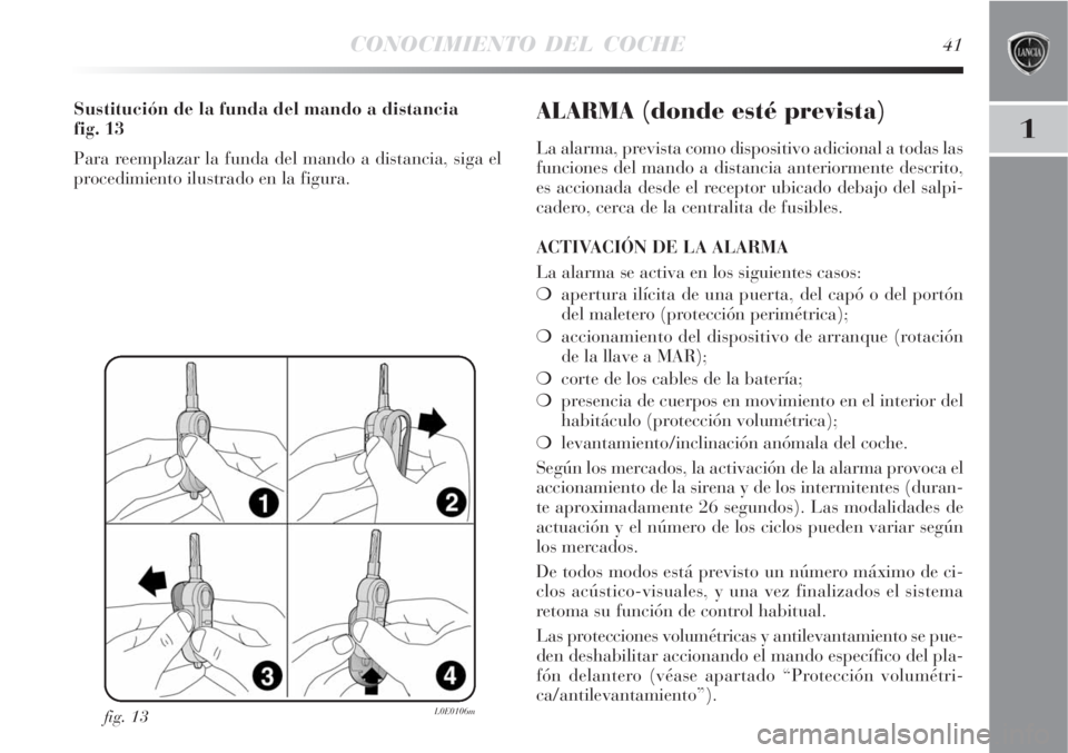 Lancia Delta 2008  Manual de Empleo y Cuidado (in Spanish) CONOCIMIENTO DEL COCHE41
1
fig. 13L0E0106m
Sustitución de la funda del mando a distancia 
fig. 13
Para reemplazar la funda del mando a distancia, siga el
procedimiento ilustrado en la figura.ALARMA (