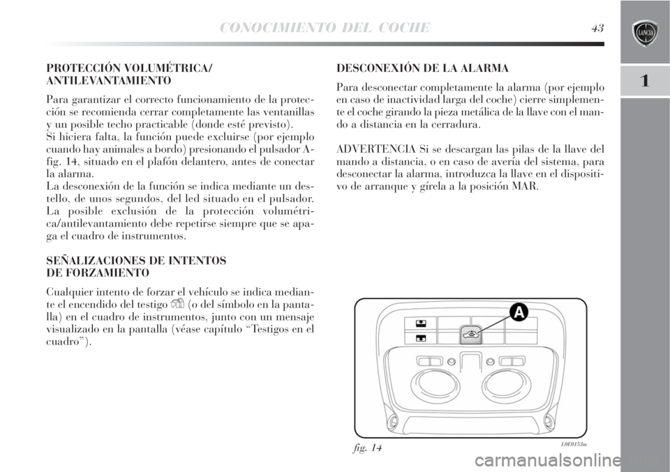 Lancia Delta 2008  Manual de Empleo y Cuidado (in Spanish) CONOCIMIENTO DEL COCHE43
1
PROTECCIÓN VOLUMÉTRICA/
ANTILEVANTAMIENTO
Para garantizar el correcto funcionamiento de la protec-
ción se recomienda cerrar completamente las ventanillas
y un posible te